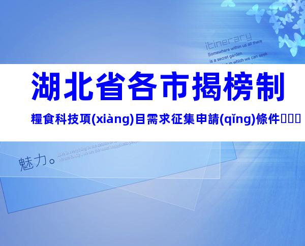 湖北省各市揭榜制糧食科技項(xiàng)目需求征集申請(qǐng)條件、時(shí)間、流程、補(bǔ)貼指南